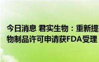 今日消息 君实生物：重新提交特瑞普利单抗治疗鼻咽癌的生物制品许可申请获FDA受理