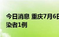 今日消息 重庆7月6日新增境外输入无症状感染者1例