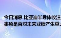 今日消息 比亚迪半导体收注册阶段问询：公司重大资产购买事项是否对未来业绩产生重大影响