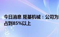 今日消息 隆基机械：公司为比亚迪新能源汽车的配套比例已占到85%以上