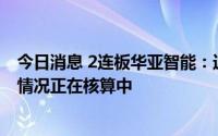 今日消息 2连板华亚智能：近期经营情况正常，上半年经营情况正在核算中