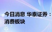 今日消息 华泰证券：7月份关注传统基建以及消费板块