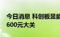 今日消息 科创板昱能科技涨超11%，股价破600元大关