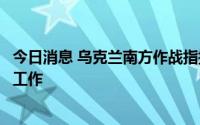 今日消息 乌克兰南方作战指挥部：乌军已完成对蛇岛的清理工作