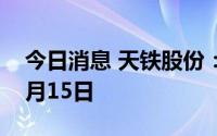 今日消息 天铁股份：除权除息日为2022年7月15日