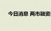 今日消息 两市融资余额增加44.43亿元