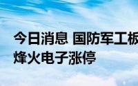 今日消息 国防军工板块开盘走强，奥普光电、烽火电子涨停