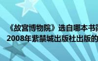 《故宫博物院》选自哪本书简介（关于故宫博物院藏品大系 2008年紫禁城出版社出版的图书详细介绍）