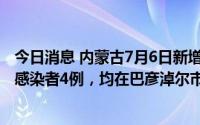 今日消息 内蒙古7月6日新增本土确诊病例4例、本土无症状感染者4例，均在巴彦淖尔市