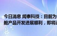 今日消息 闻泰科技：目前为头部智能汽车品牌配套的智能座舱产品开发进展顺利，即将进入量产阶段