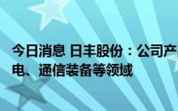 今日消息 日丰股份：公司产品应用于机器人、电动工具、风电、通信装备等领域