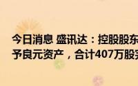 今日消息 盛讯达：控股股东拟2.11亿元转让所持4.6%股份予良元资产，合计407万股完成转让过户