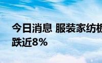 今日消息 服装家纺板块持续低迷，盛泰集团跌近8%