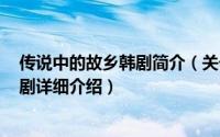 传说中的故乡韩剧简介（关于传说的故乡 2009年韩国电视剧详细介绍）