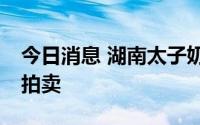 今日消息 湖南太子奶40%股权将于明日公开拍卖