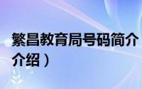 繁昌教育局号码简介（关于繁昌县教育局详细介绍）