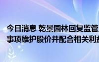 今日消息 乾景园林回复监管工作函：不存在利用控制权转让事项维护股价并配合相关利益方减持情形