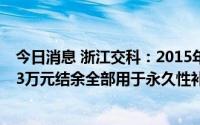 今日消息 浙江交科：2015年募投项目结项及终止，1794.53万元结余全部用于永久性补充流动资金