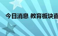 今日消息 教育板块直线拉升，英吉姆涨停