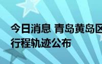 今日消息 青岛黄岛区新增1例本土确诊病例，行程轨迹公布