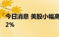 今日消息 美股小幅高开，标普500指数涨0.42%