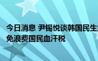 今日消息 尹锡悦谈韩国民生危机：应摒弃财政万能主义，以免浪费国民血汗税