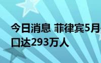 今日消息 菲律宾5月失业率升至6%，失业人口达293万人