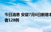 今日消息 安徽7月6日新增本土确诊病例39例、无症状感染者128例