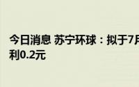 今日消息 苏宁环球：拟于7月14日除权，每10股派发现金股利0.2元