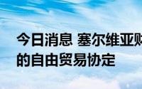 今日消息 塞尔维亚财政部：正在起草与中国的自由贸易协定