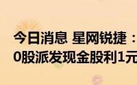 今日消息 星网锐捷：拟于7月15日除权，每10股派发现金股利1元