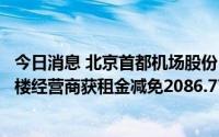 今日消息 北京首都机场股份：预计首都机场二号、三号航站楼经营商获租金减免2086.77万元