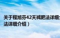 关于程旭芬42天减肥法详细介绍简介（关于程旭芬42天减肥法详细介绍）