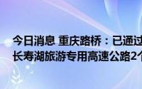 今日消息 重庆路桥：已通过BOT模式投建嘉陵江嘉华大桥、长寿湖旅游专用高速公路2个项目