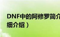 DNF中的阿修罗简介（关于DNF阿修罗吧详细介绍）