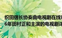 织田信长协奏曲电视剧在线观看简介（关于协奏曲 日本1996年田村正和主演的电视剧详细介绍）