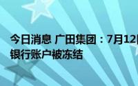 今日消息 广田集团：7月12日起被实施其他风险警示，主要银行账户被冻结