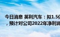 今日消息 英利汽车：拟1.5亿元转让宏利汽车36.633%股权，预计对公司2022年净利润产生约4800万元正向影响