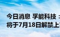 今日消息 孚能科技：628.93万股IPO限售股将于7月18日解禁上市