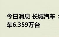 今日消息 长城汽车：上半年累计销售新能源车6.359万台