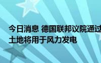 今日消息 德国联邦议院通过法案加快绿色能源建设，2%的土地将用于风力发电