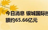 今日消息 银城国际控股：上半年总合约销售额约65.66亿元