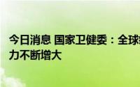 今日消息 国家卫健委：全球疫情持续反弹，我国外防输入压力不断增大