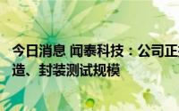 今日消息 闻泰科技：公司正扩大在全球半导体研发和晶圆制造、封装测试规模