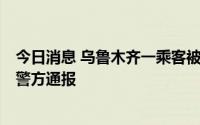 今日消息 乌鲁木齐一乘客被出租车司机言语骚扰跳车受伤，警方通报