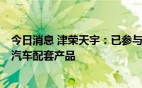 今日消息 津荣天宇：已参与丰田与比亚迪合作290D新能源汽车配套产品