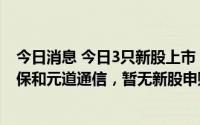 今日消息 今日3只新股上市：上交所思科瑞，创业板中科环保和元道通信，暂无新股申购