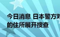 今日消息 日本警方对安倍遭枪击事件嫌疑人的住所展开搜查