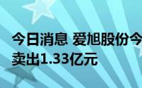 今日消息 爱旭股份今日跌9.73%，2家机构净卖出1.33亿元