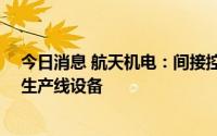 今日消息 航天机电：间接控股公司拟处置10台电池片印刷生产线设备